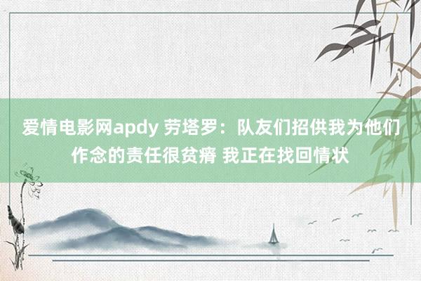 爱情电影网apdy 劳塔罗：队友们招供我为他们作念的责任很贫瘠 我正在找回情状