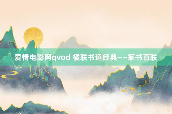 爱情电影网qvod 楹联书道经典——篆书百联