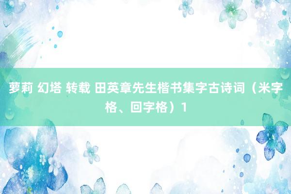 萝莉 幻塔 转载 田英章先生楷书集字古诗词（米字格、回字格）1