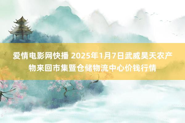 爱情电影网快播 2025年1月7日武威昊天农产物来回市集暨仓储物流中心价钱行情