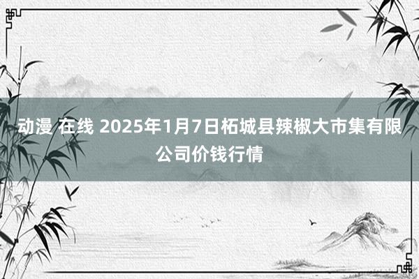 动漫 在线 2025年1月7日柘城县辣椒大市集有限公司价钱行情