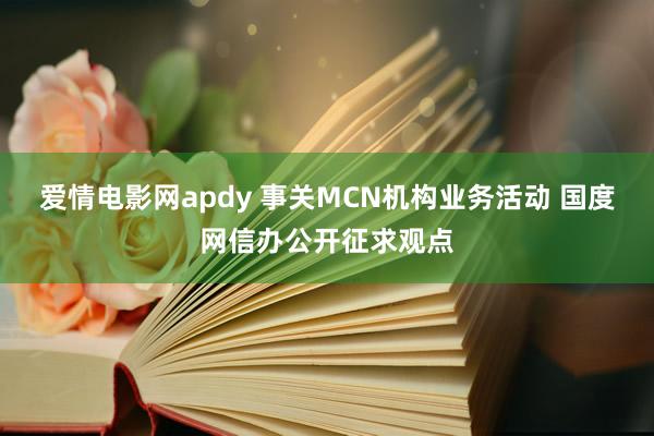 爱情电影网apdy 事关MCN机构业务活动 国度网信办公开征求观点