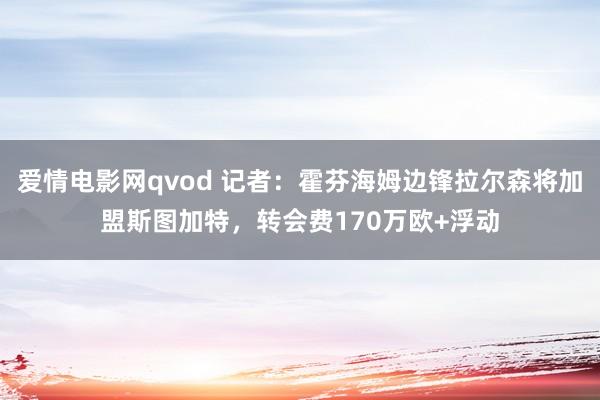 爱情电影网qvod 记者：霍芬海姆边锋拉尔森将加盟斯图加特，转会费170万欧+浮动