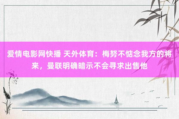 爱情电影网快播 天外体育：梅努不惦念我方的将来，曼联明确暗示不会寻求出售他