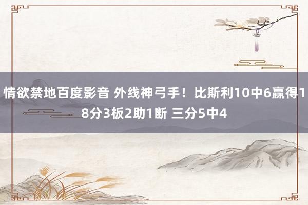 情欲禁地百度影音 外线神弓手！比斯利10中6赢得18分3板2助1断 三分5中4