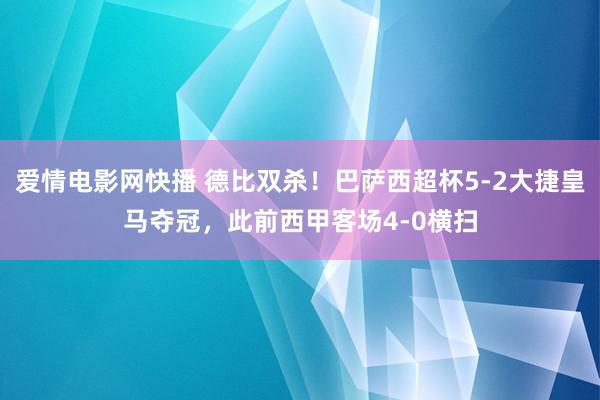 爱情电影网快播 德比双杀！巴萨西超杯5-2大捷皇马夺冠，此前西甲客场4-0横扫
