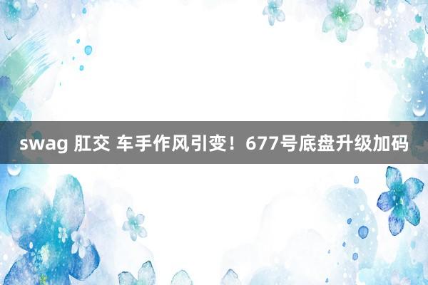 swag 肛交 车手作风引变！677号底盘升级加码