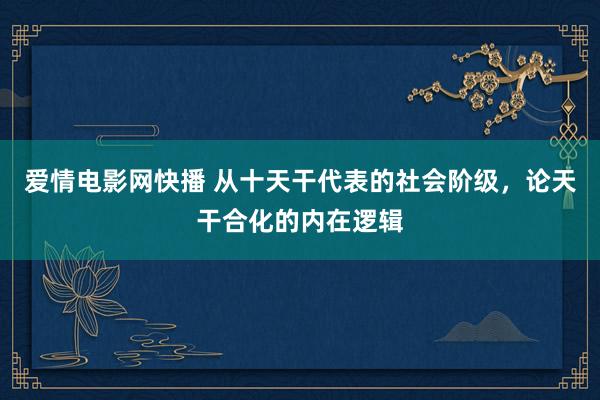 爱情电影网快播 从十天干代表的社会阶级，论天干合化的内在逻辑