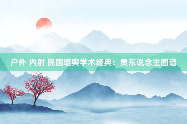 户外 内射 民国堪舆学术经典：贵东说念主图谱