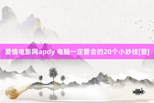 爱情电影网apdy 电脑一定要会的20个小妙技[赞]