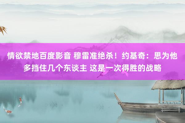 情欲禁地百度影音 穆雷准绝杀！约基奇：思为他多挡住几个东谈主 这是一次得胜的战略