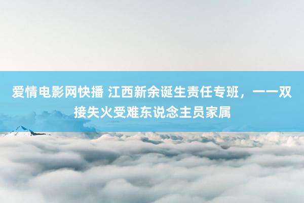 爱情电影网快播 江西新余诞生责任专班，一一双接失火受难东说念主员家属