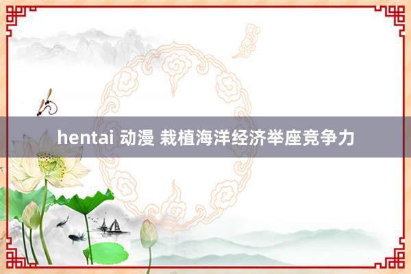 hentai 动漫 栽植海洋经济举座竞争力