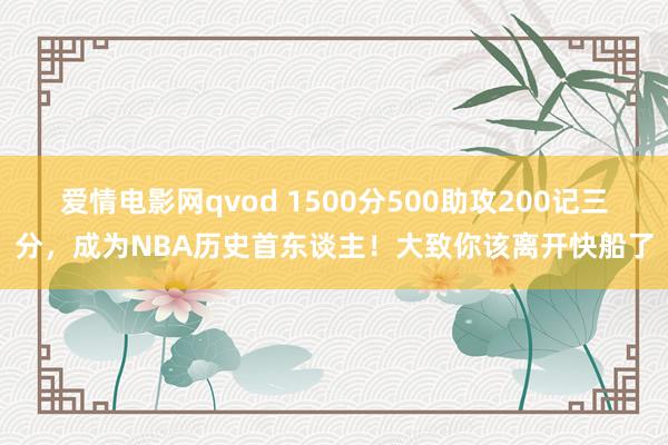 爱情电影网qvod 1500分500助攻200记三分，成为NBA历史首东谈主！大致你该离开快船了