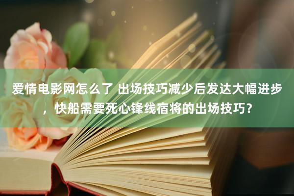 爱情电影网怎么了 出场技巧减少后发达大幅进步，快船需要死心锋线宿将的出场技巧？