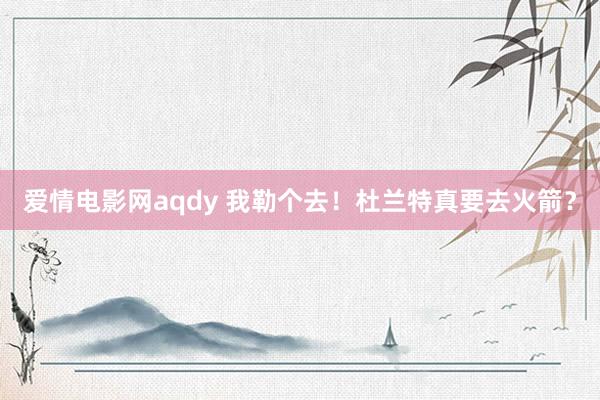 爱情电影网aqdy 我勒个去！杜兰特真要去火箭？
