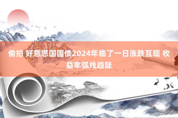 偷拍 好意思国国债2024年临了一日涨跌互现 收益率弧线趋陡