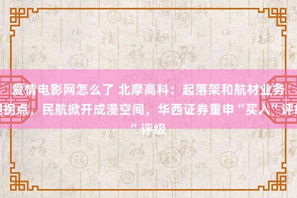爱情电影网怎么了 北摩高科：起落架和航材业务迎拐点，民航掀开成漫空间，华西证券重申“买入”评级