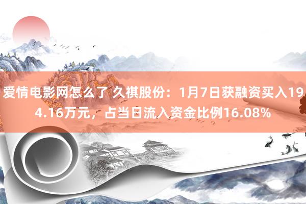 爱情电影网怎么了 久祺股份：1月7日获融资买入194.16万元，占当日流入资金比例16.08%