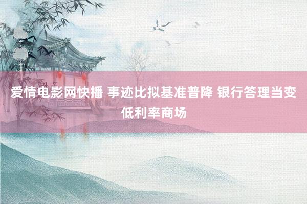 爱情电影网快播 事迹比拟基准普降 银行答理当变低利率商场
