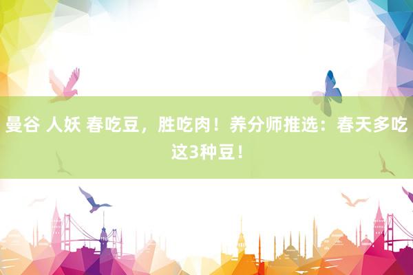 曼谷 人妖 春吃豆，胜吃肉！养分师推选：春天多吃这3种豆！