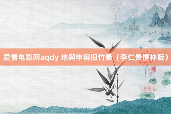 爱情电影网aqdy 地舆申辩旧竹素（李仁贵提神版）