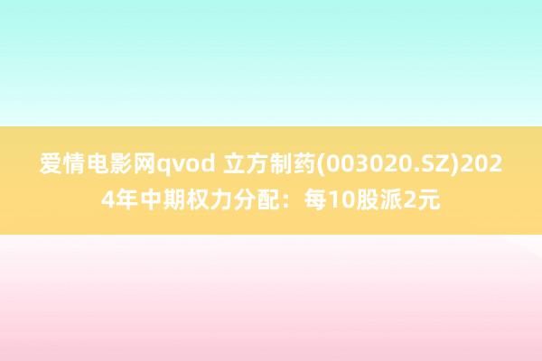 爱情电影网qvod 立方制药(003020.SZ)2024年中期权力分配：每10股派2元