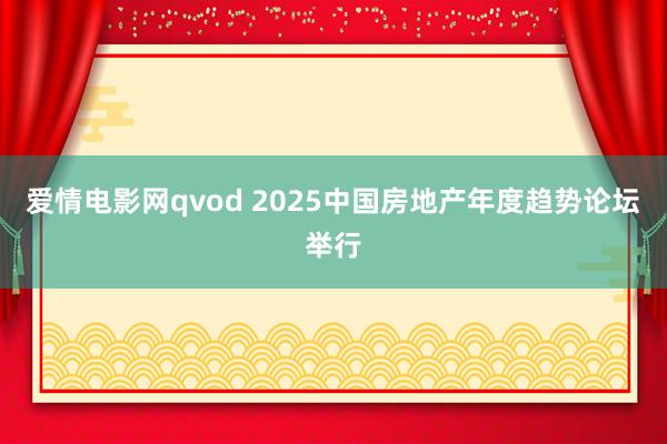 爱情电影网qvod 2025中国房地产年度趋势论坛举行