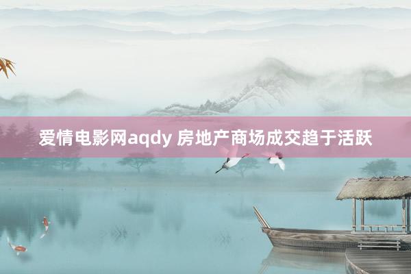 爱情电影网aqdy 房地产商场成交趋于活跃