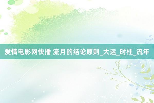爱情电影网快播 流月的结论原则_大运_时柱_流年