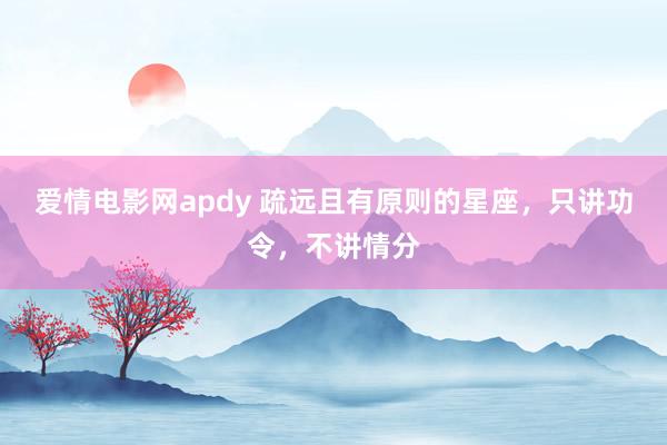 爱情电影网apdy 疏远且有原则的星座，只讲功令，不讲情分
