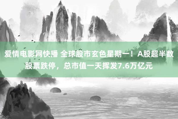 爱情电影网快播 全球股市玄色星期一！A股超半数股票跌停，总市值一天挥发7.6万亿元