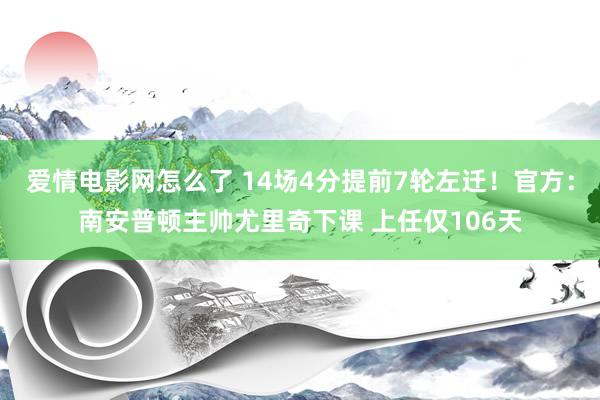 爱情电影网怎么了 14场4分提前7轮左迁！官方：南安普顿主帅尤里奇下课 上任仅106天