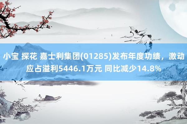 小宝 探花 嘉士利集团(01285)发布年度功绩，激动应占溢利5446.1万元 同比减少14.8%
