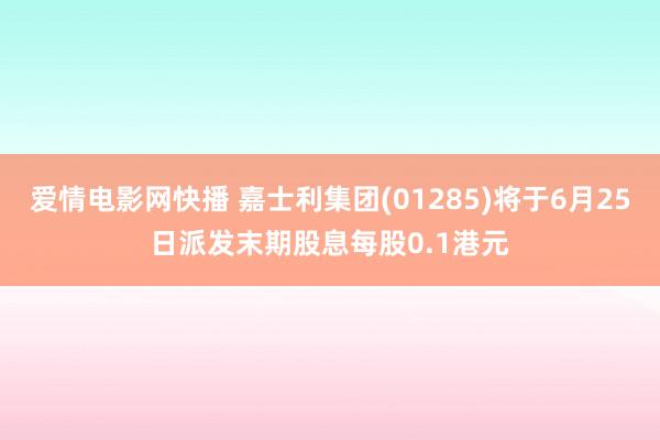 爱情电影网快播 嘉士利集团(01285)将于6月25日派发末期股息每股0.1港元