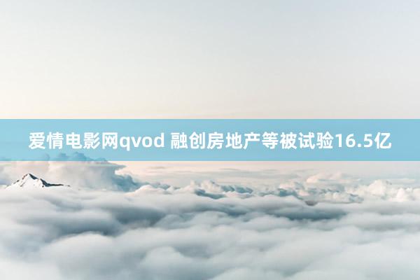 爱情电影网qvod 融创房地产等被试验16.5亿
