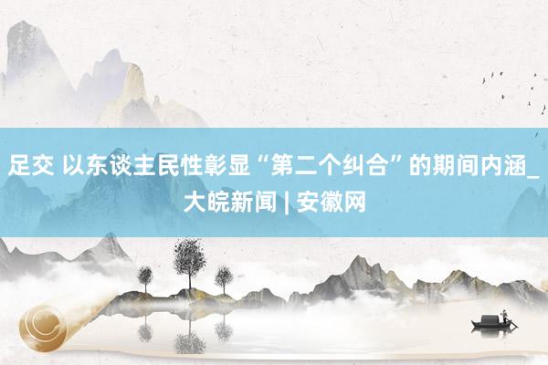 足交 以东谈主民性彰显“第二个纠合”的期间内涵_大皖新闻 | 安徽网