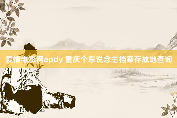 爱情电影网apdy 重庆个东说念主档案存放地查询