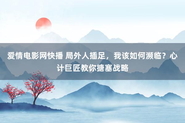 爱情电影网快播 局外人插足，我该如何濒临？心计巨匠教你搪塞战略