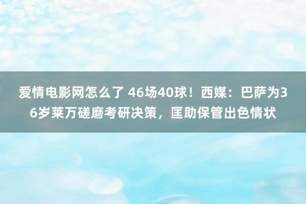 爱情电影网怎么了 46场40球！西媒：巴萨为36岁莱万磋磨考研决策，匡助保管出色情状