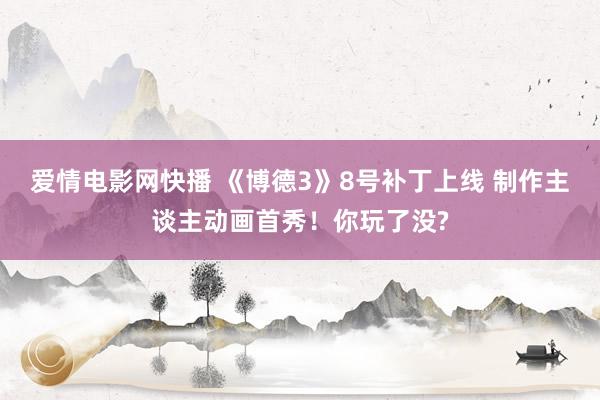 爱情电影网快播 《博德3》8号补丁上线 制作主谈主动画首秀！你玩了没?