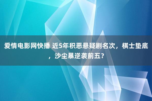 爱情电影网快播 近5年积恶悬疑剧名次，棋士垫底，沙尘暴逆袭前五？