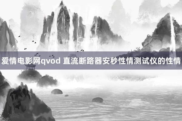 爱情电影网qvod 直流断路器安秒性情测试仪的性情