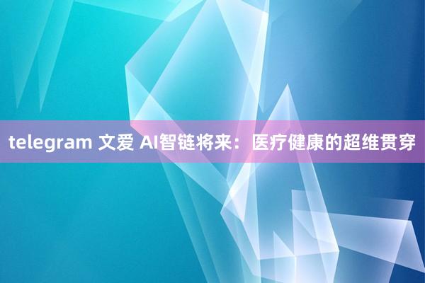 telegram 文爱 AI智链将来：医疗健康的超维贯穿