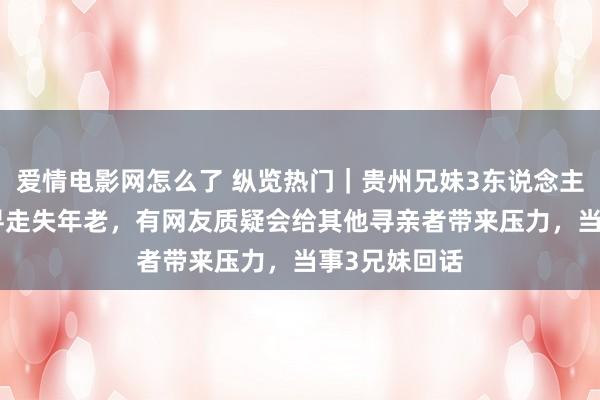 爱情电影网怎么了 纵览热门｜贵州兄妹3东说念主赏格200万寻走失年老，有网友质疑会给其他寻亲者带来压力，当事3兄妹回话