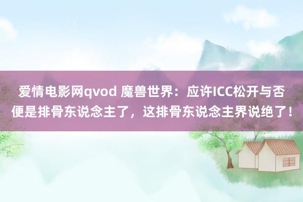 爱情电影网qvod 魔兽世界：应许ICC松开与否便是排骨东说念主了，这排骨东说念主界说绝了！