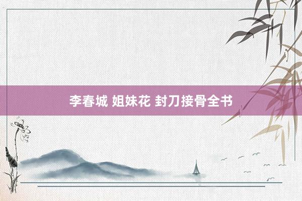 李春城 姐妹花 封刀接骨全书