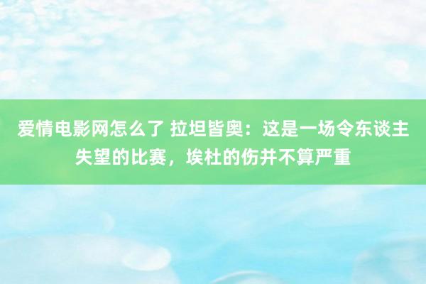 爱情电影网怎么了 拉坦皆奥：这是一场令东谈主失望的比赛，埃杜的伤并不算严重