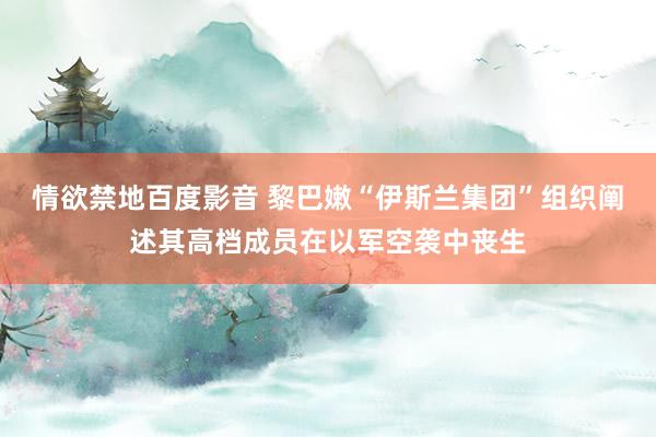 情欲禁地百度影音 黎巴嫩“伊斯兰集团”组织阐述其高档成员在以军空袭中丧生