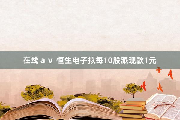 在线ａｖ 恒生电子拟每10股派现款1元